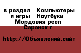  в раздел : Компьютеры и игры » Ноутбуки . Мордовия респ.,Саранск г.